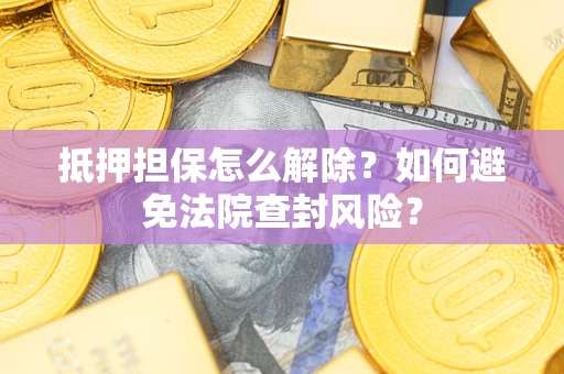 北京抵押担保怎么解除？如何避免法院查封风险？