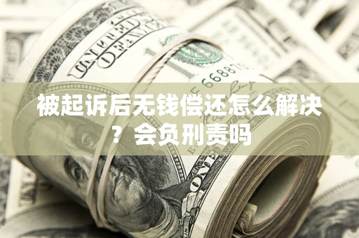 北京被起诉后无钱偿还怎么解决？会负刑责吗