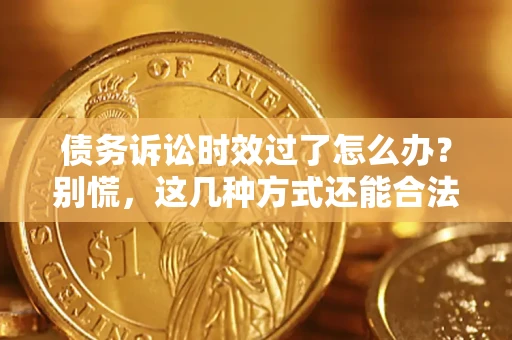 北京债务诉讼时效过了怎么办？别慌，这几种方式还能合法追讨！